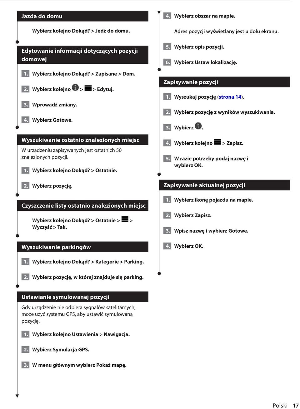 Czyszczenie listy ostatnio znalezionych miejsc Wybierz kolejno Dokąd? > Ostatnie > > Wyczyść > Tak. Wyszukiwanie parkingów 4. Wybierz obszar na mapie. Adres pozycji wyświetlany jest u dołu ekranu. 5.