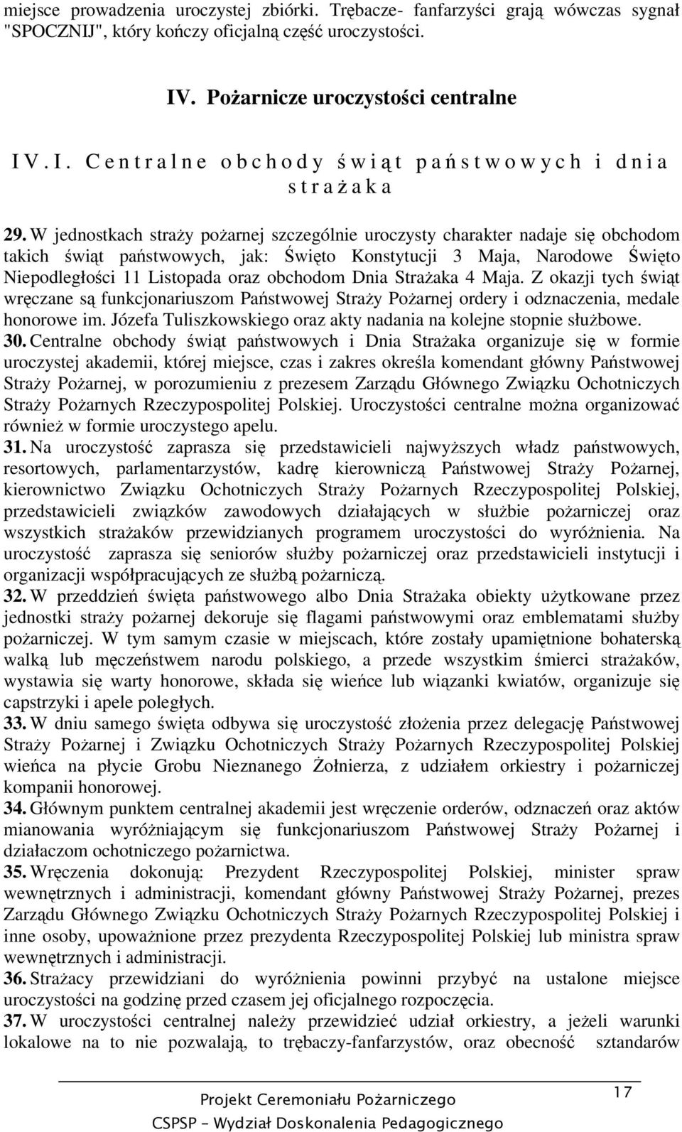 W jednostkach stray poarnej szczególnie uroczysty charakter nadaje si obchodom takich wit pastwowych, jak: wi to Konstytucji 3 Maja, Narodowe wi to Niepodległoci 11 Listopada oraz obchodom Dnia