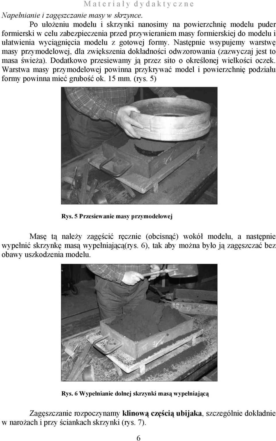 Następnie wsypujemy warstwę masy przymodelowej, dla zwiększenia dokładności odwzorowania (zazwyczaj jest to masa świeża). Dodatkowo przesiewamy ją przez sito o określonej wielkości oczek.