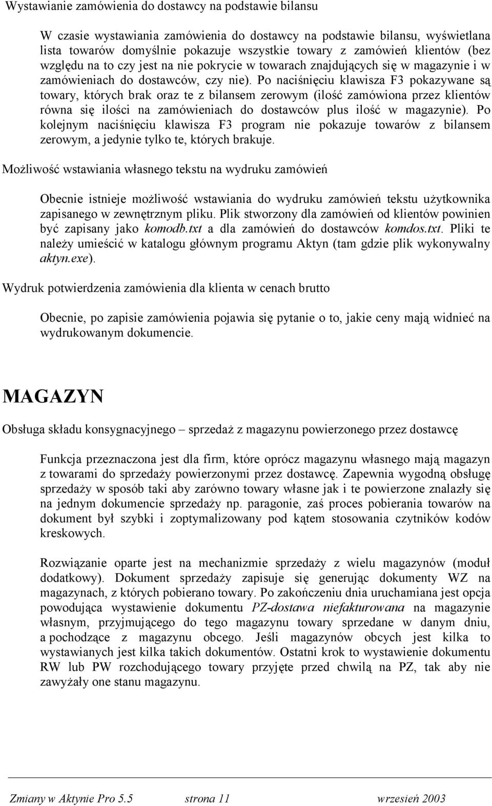 Po naciśnięciu klawisza F3 pokazywane są towary, których brak oraz te z bilansem zerowym (ilość zamówiona przez klientów równa się ilości na zamówieniach do dostawców plus ilość w magazynie).