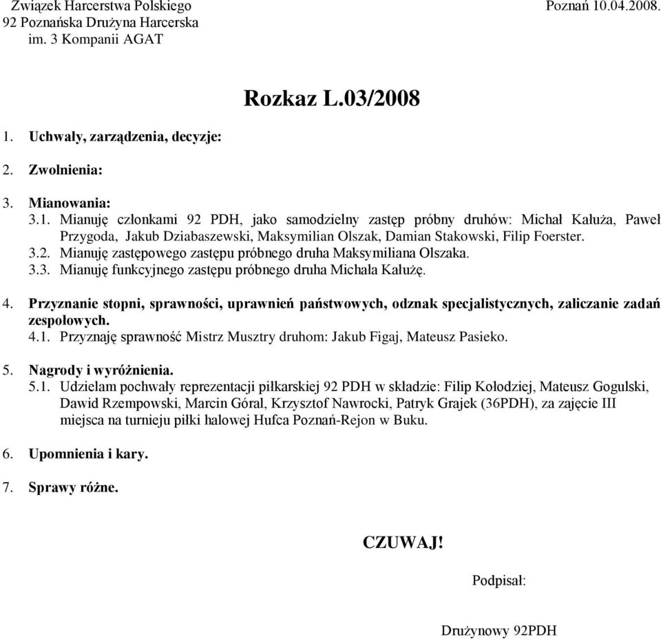 Mianuję członkami 92 PDH, jako samodzielny zastęp próbny druhów: Michał Kałuża, Paweł Przygoda, Jakub Dziabaszewski, Maksymilian Olszak, Damian Stakowski, Filip Foerster. 3.2. Mianuję zastępowego zastępu próbnego druha Maksymiliana Olszaka.