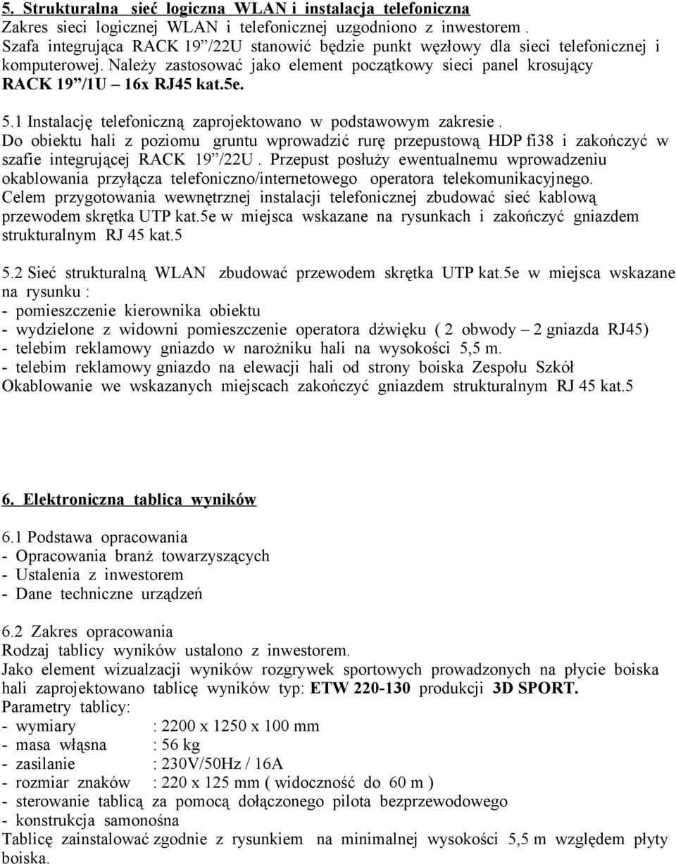 1 Instalację telefoniczną zaprojektowano w podstawowym zakresie. Do obiektu hali z poziomu gruntu wprowadzić rurę przepustową HDP fi38 i zakończyć w szafie integrującej RACK 19 /22U.