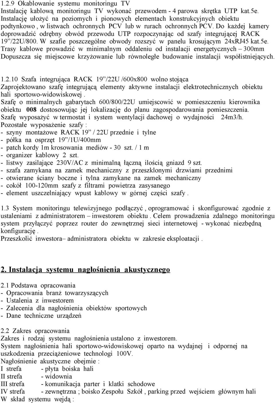 Do każdej kamery doprowadzić odrębny obwód przewodu UTP rozpoczynając od szafy integrującej RACK 19 /22U/800. W szafie poszczególne obwody rozszyć w panelu krosującym 24xRJ45 kat.5e.