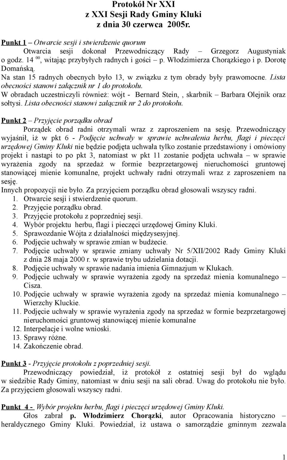 W obradach uczestniczyli również: wójt - Bernard Stein,, skarbnik Barbara Olejnik oraz sołtysi. Lista obecności stanowi załącznik nr 2 do protokołu.