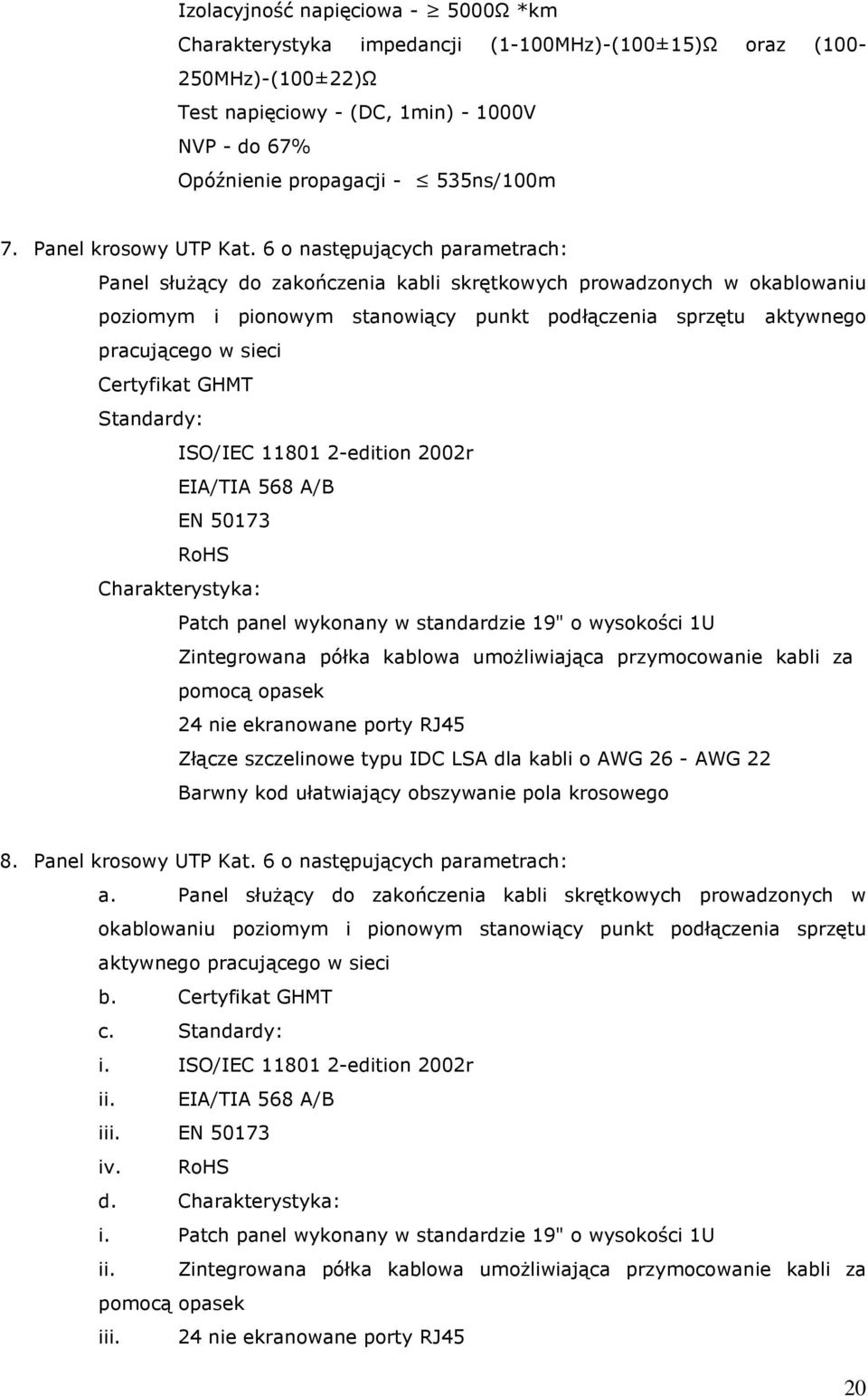 6 o następujących parametrach: Panel służący do zakończenia kabli skrętkowych prowadzonych w okablowaniu poziomym i pionowym stanowiący punkt podłączenia sprzętu aktywnego pracującego w sieci