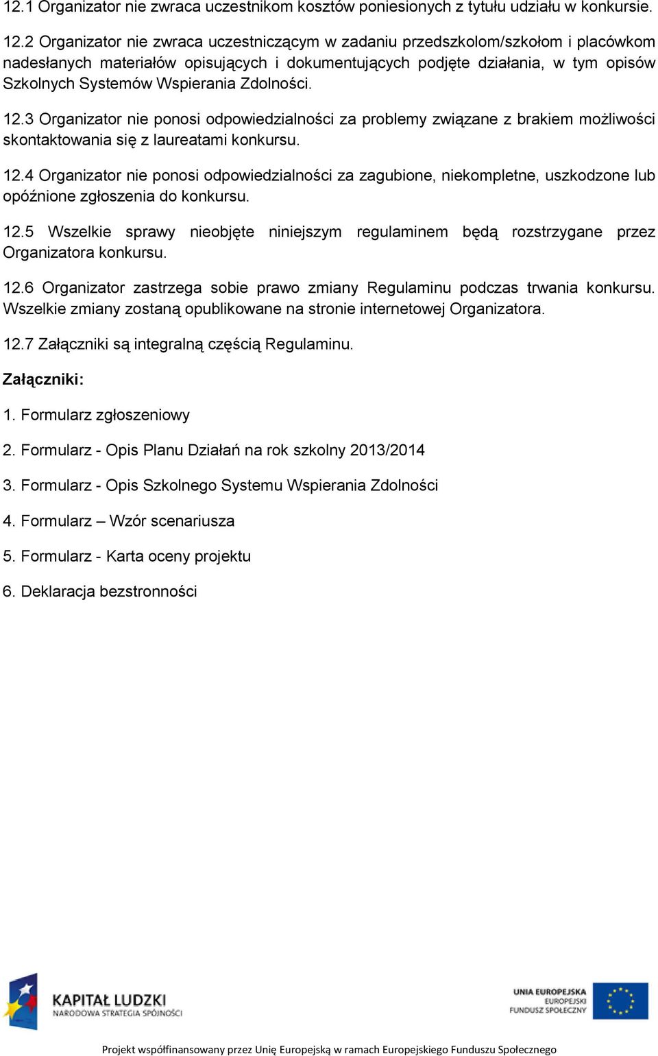 Zdolności. 12.3 Organizator nie ponosi odpowiedzialności za problemy związane z brakiem możliwości skontaktowania się z laureatami konkursu. 12.4 Organizator nie ponosi odpowiedzialności za zagubione, niekompletne, uszkodzone lub opóźnione zgłoszenia do konkursu.