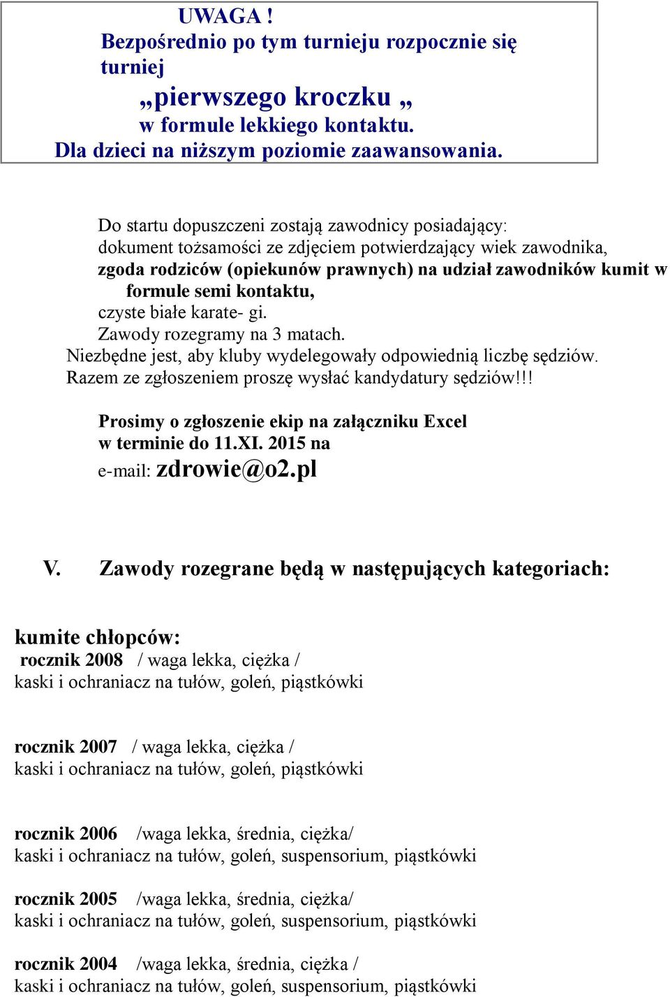 kontaktu, czyste białe karate- gi. Zawody rozegramy na 3 matach. Niezbędne jest, aby kluby wydelegowały odpowiednią liczbę sędziów. Razem ze zgłoszeniem proszę wysłać kandydatury sędziów!