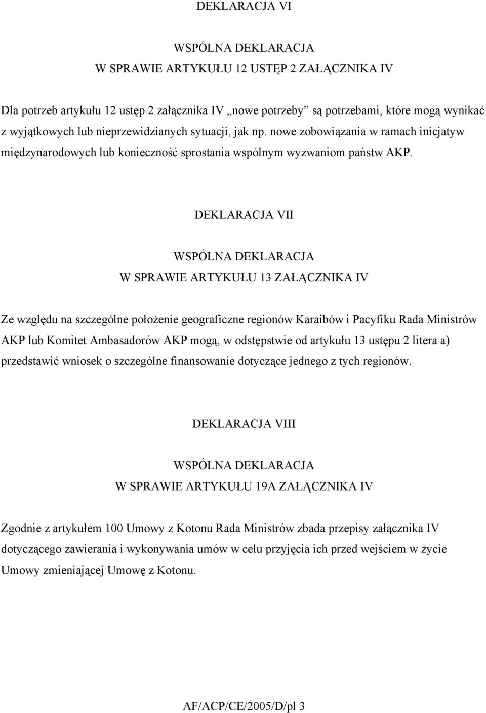 DEKLARACJA VII W SPRAWIE ARTYKUŁU 13 ZAŁĄCZNIKA IV Ze względu na szczególne położenie geograficzne regionów Karaibów i Pacyfiku Rada Ministrów AKP lub Komitet Ambasadorów AKP mogą, w odstępstwie od