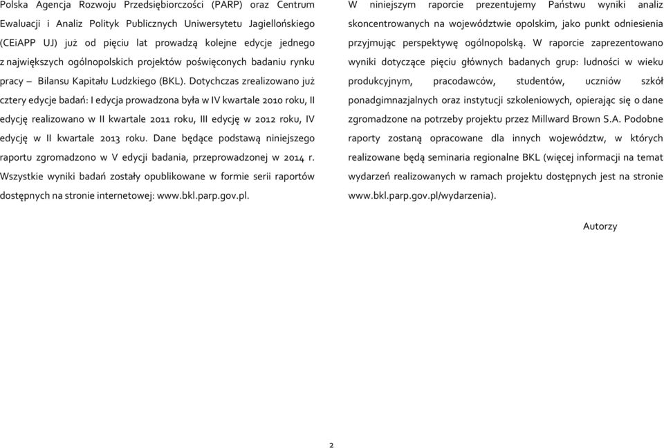 Dotychczas zrealizowano już cztery edycje badań: I edycja prowadzona była w IV kwartale 2010 roku, II edycję realizowano w II kwartale 2011 roku, III edycję w 2012 roku, IV edycję w II kwartale 2013