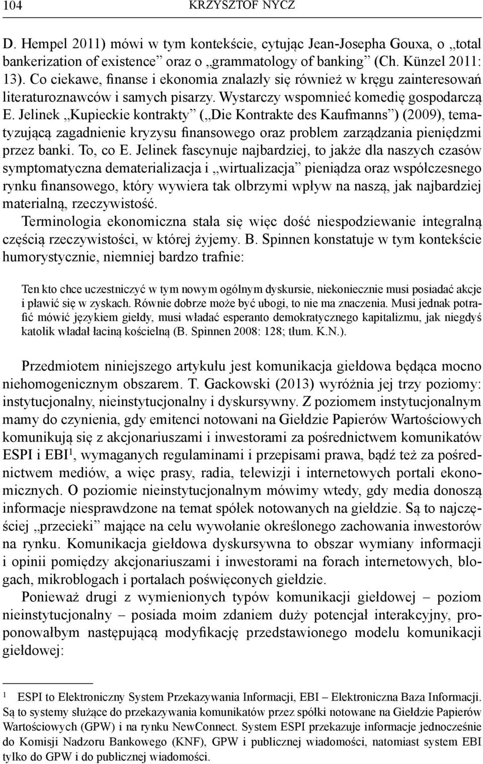 Jelinek Kupieckie kontrakty ( Die Kontrakte des Kaufmanns ) (2009), tematyzującą zagadnienie kryzysu finansowego oraz problem zarządzania pieniędzmi przez banki. To, co E.