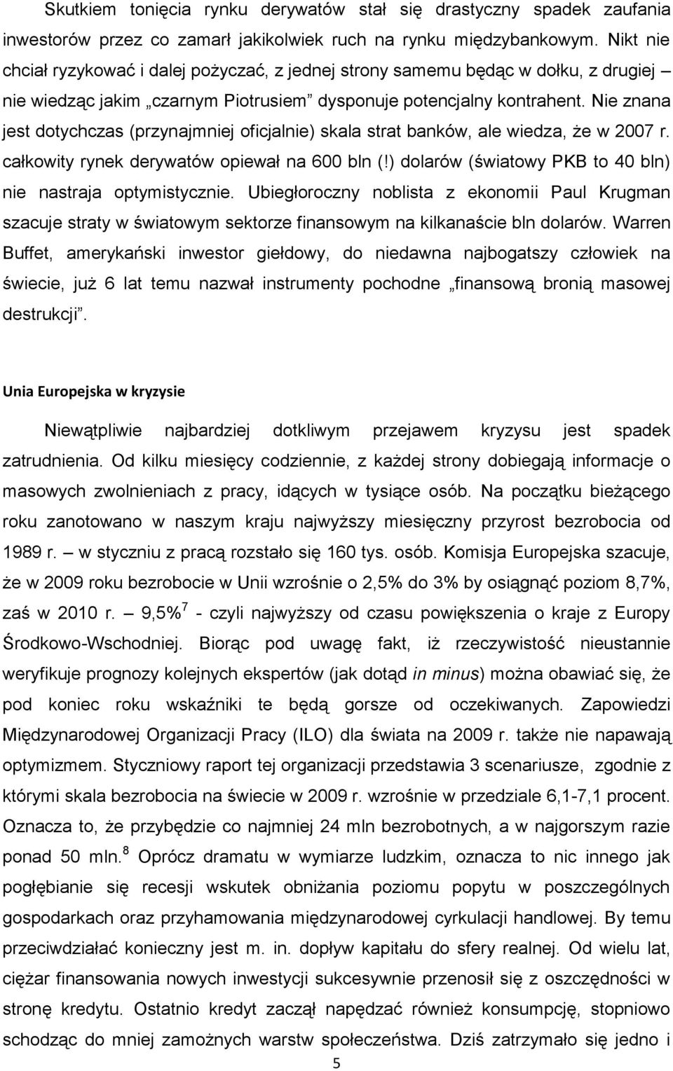 Nie znana jest dotychczas (przynajmniej oficjalnie) skala strat banków, ale wiedza, że w 2007 r. całkowity rynek derywatów opiewał na 600 bln (!