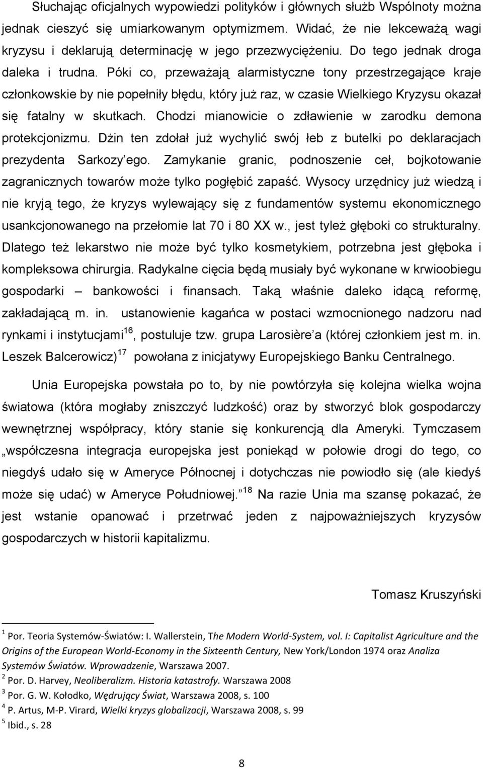 Póki co, przeważają alarmistyczne tony przestrzegające kraje członkowskie by nie popełniły błędu, który już raz, w czasie Wielkiego Kryzysu okazał się fatalny w skutkach.