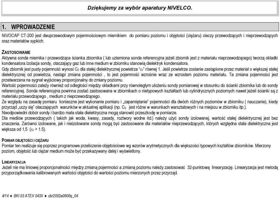 ZASTOSOWANIE Aktywna sonda miernika i przewodząca ścianka zbiornika ( lub uziemiona sonda referencyjna jeżeli zbiornik jest z materiału nieprzewodzącego) tworzą okładki kondensatora.