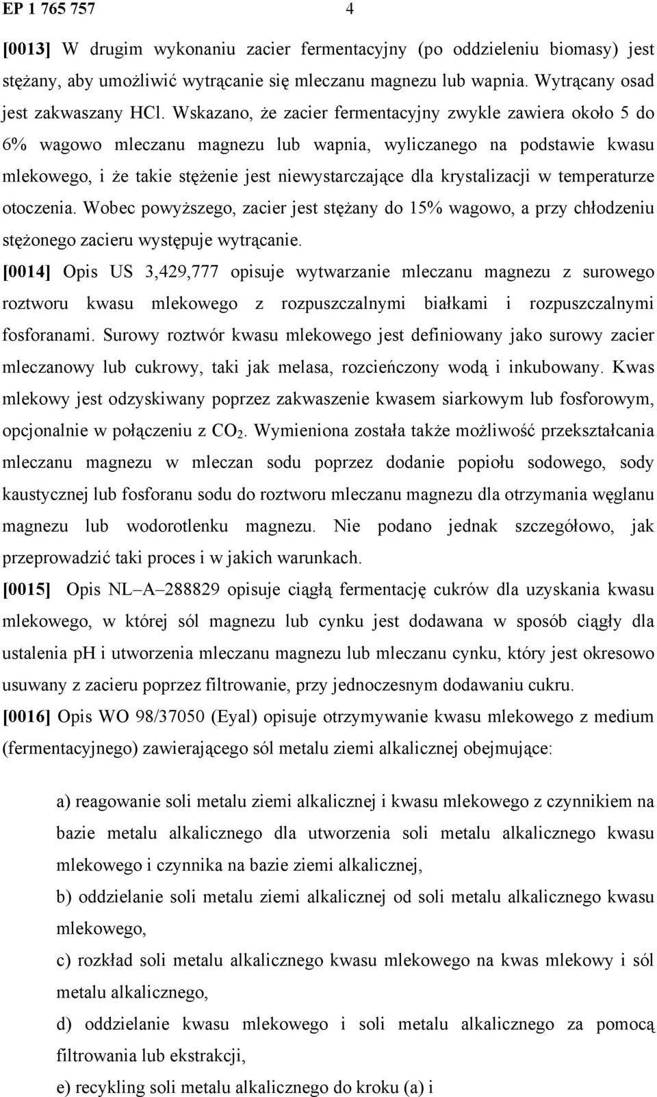 krystalizacji w temperaturze otoczenia. Wobec powyższego, zacier jest stężany do 15% wagowo, a przy chłodzeniu stężonego zacieru występuje wytrącanie.