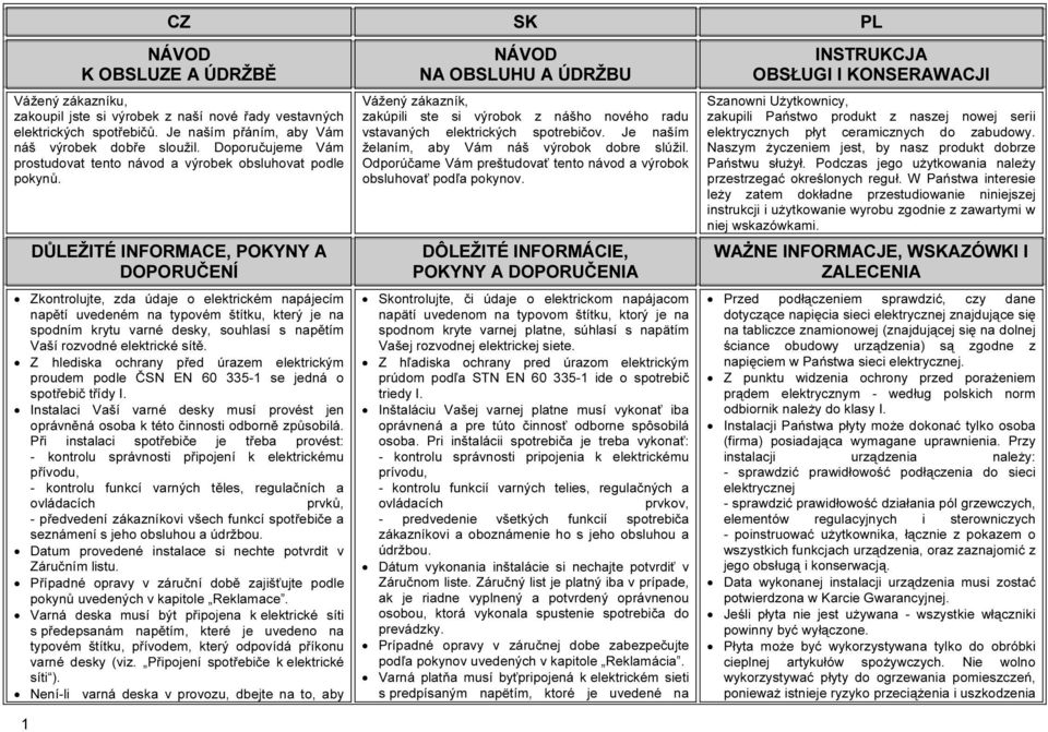 DŮLEŽITÉ INFORMACE, POKYNY A DOPORUČENÍ Zkontrolujte, zda údaje o elektrickém napájecím napětí uvedeném na typovém štítku, který je na spodním krytu varné desky, souhlasí s napětím Vaší rozvodné