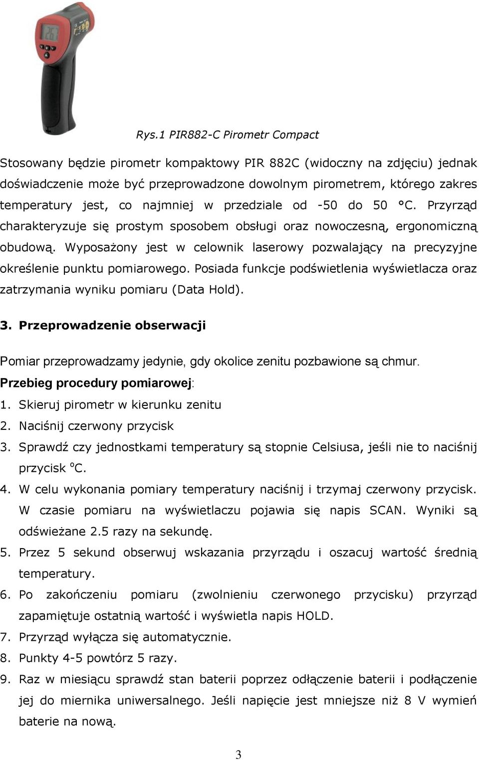 Wyposażony jest w celownik laserowy pozwalający na precyzyjne określenie punktu pomiarowego. Posiada funkcje podświetlenia wyświetlacza oraz zatrzymania wyniku pomiaru (Data Hold). 3.