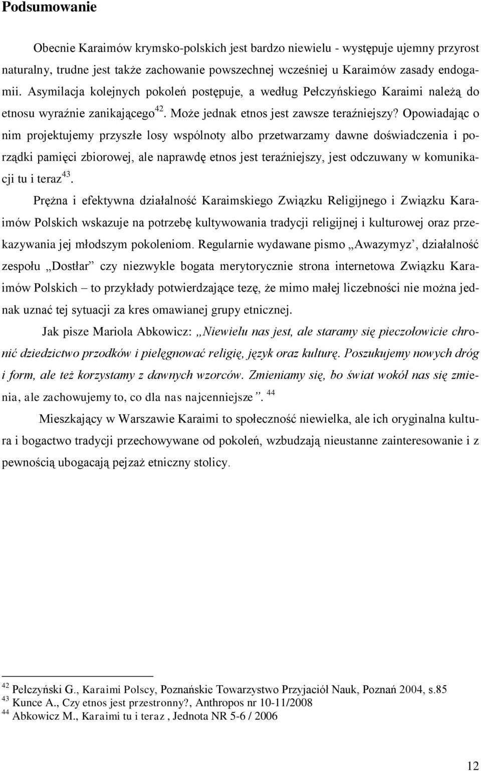 Opowiadając o nim projektujemy przyszłe losy wspólnoty albo przetwarzamy dawne doświadczenia i porządki pamięci zbiorowej, ale naprawdę etnos jest teraźniejszy, jest odczuwany w komunikacji tu i