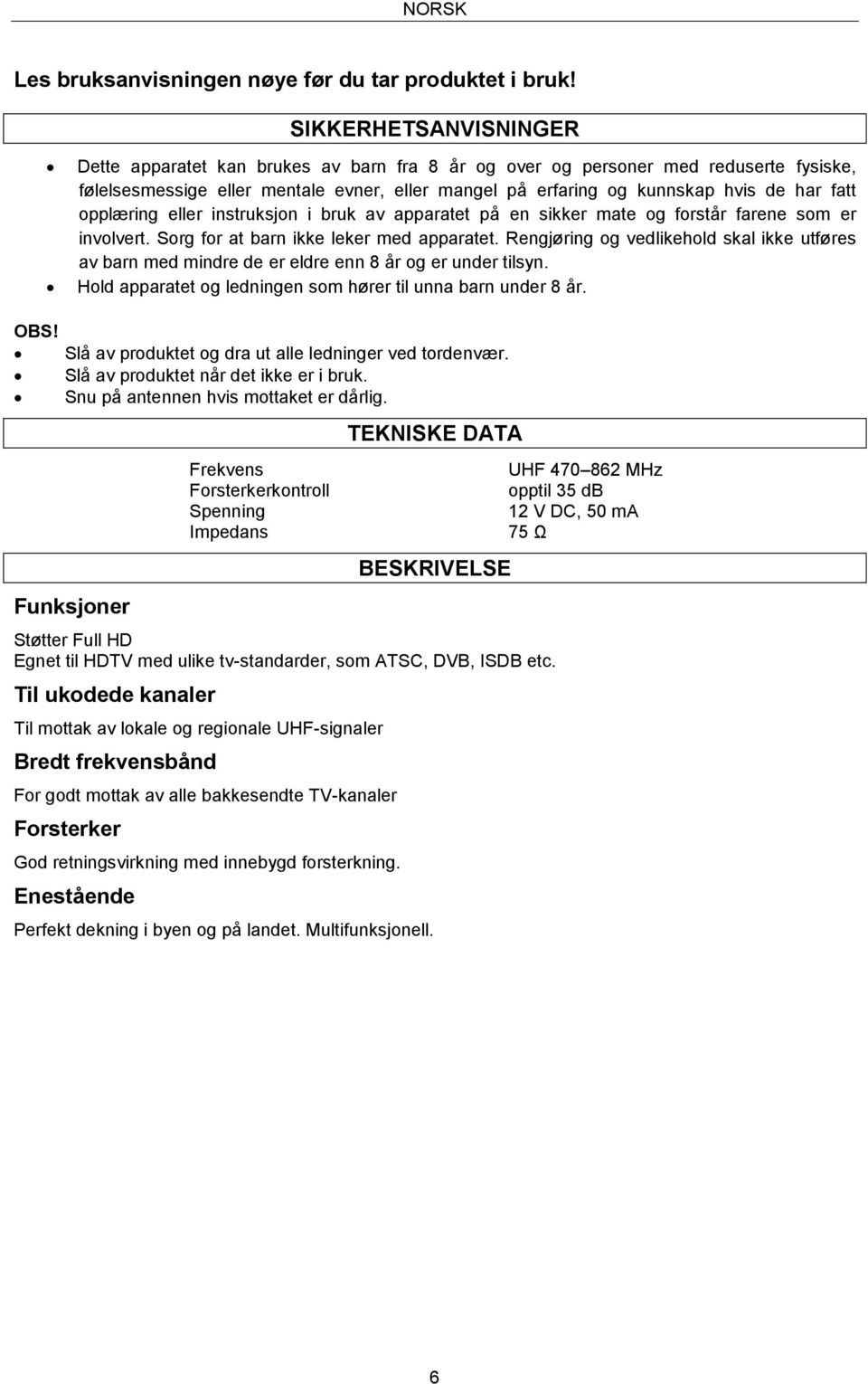 opplæring eller instruksjon i bruk av apparatet på en sikker mate og forstår farene som er involvert. Sorg for at barn ikke leker med apparatet.