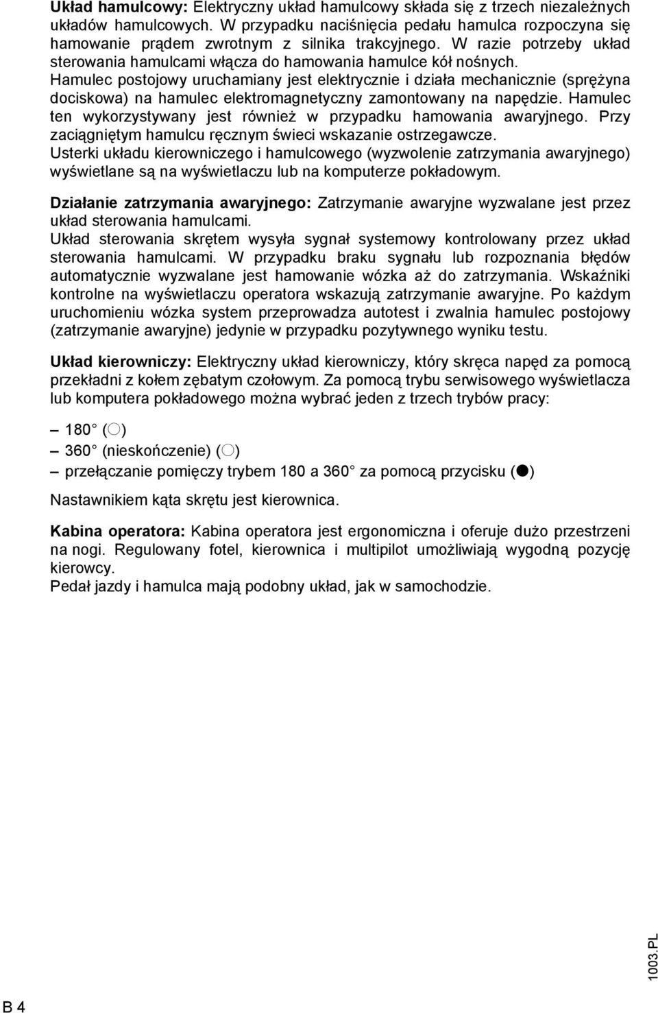 Hamulec postojowy uruchamiany jest elektrycznie i działa mechanicznie (sprężyna dociskowa) na hamulec elektromagnetyczny zamontowany na napędzie.