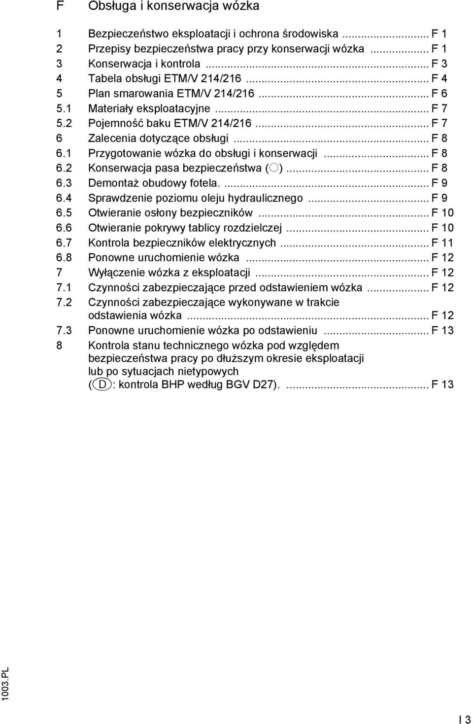 1 Przygotowanie wózka do obsługi i konserwacji... F 8 6.2 Konserwacja pasa bezpieczeństwa (o)... F 8 6.3 Demontaż obudowy fotela.... F 9 6.4 Sprawdzenie poziomu oleju hydraulicznego... F 9 6.5 Otwieranie osłony bezpieczników.