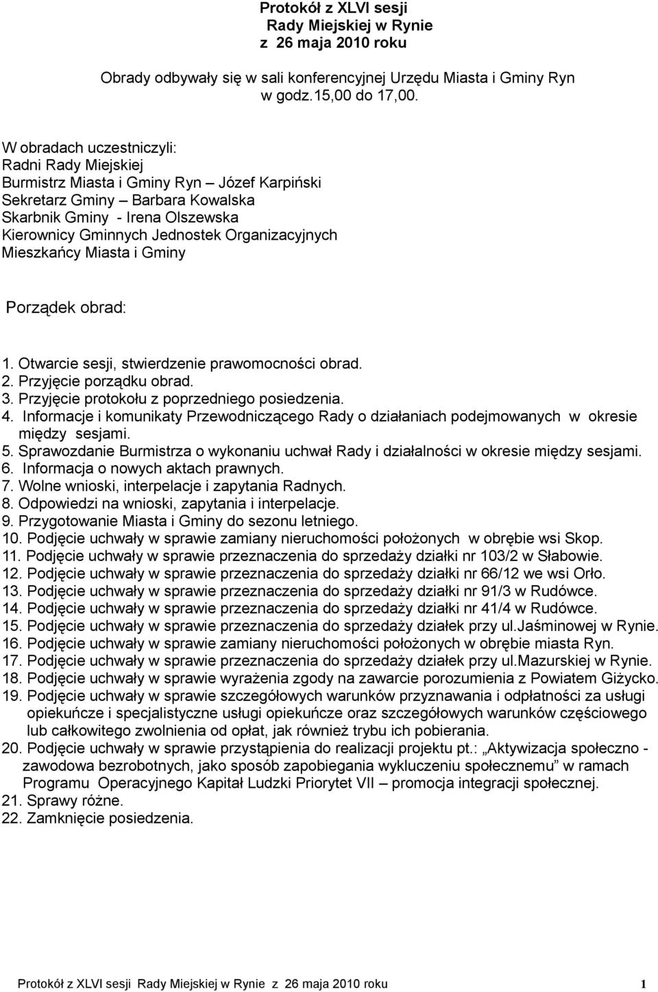 Organizacyjnych Mieszkańcy Miasta i Gminy Porządek obrad: 1. Otwarcie sesji, stwierdzenie prawomocności obrad. 2. Przyjęcie porządku obrad. 3. Przyjęcie protokołu z poprzedniego posiedzenia. 4.