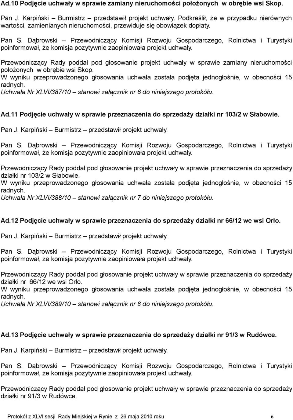 11 Podjęcie uchwały w sprawie przeznaczenia do sprzedaży działki nr 103/2 w Słabowie. działki nr 103/2 w Słabowie. Uchwała Nr XLVI/388/10 stanowi załącznik nr 7 do niniejszego protokółu. Ad.