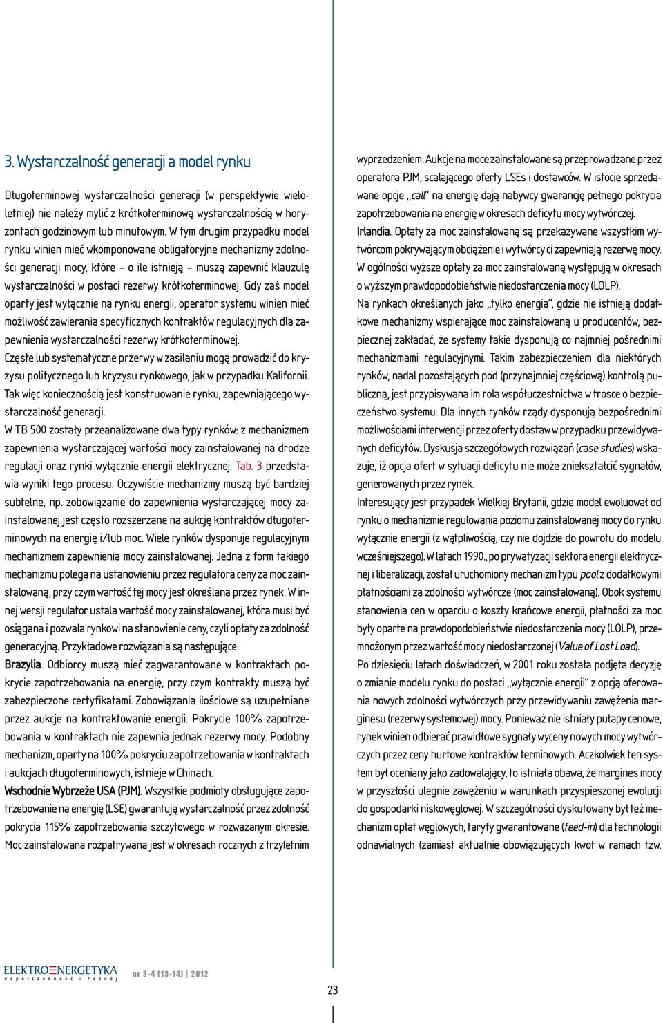 W tym drugim przypadku model rynku winien mieć wkomponowane obligatoryjne mechanizmy zdolności generacji mocy, które o ile istnieją muszą zapewnić klauzulę wystarczalności w postaci rezerwy