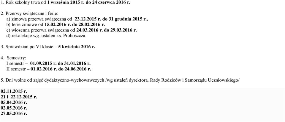 Sprawdzian po VI klasie 5 kwietnia 2016 r. 4. Semestry: I semestr 01.09.2015 r. do 31.01.2016 r. II semestr 01.02.2016 r. do 24.06.2016 r. 5. Dni wolne od zajęć dydaktyczno-wychowawczych /wg ustaleń dyrektora, Rady Rodziców i Samorządu Uczniowskiego/ 02.