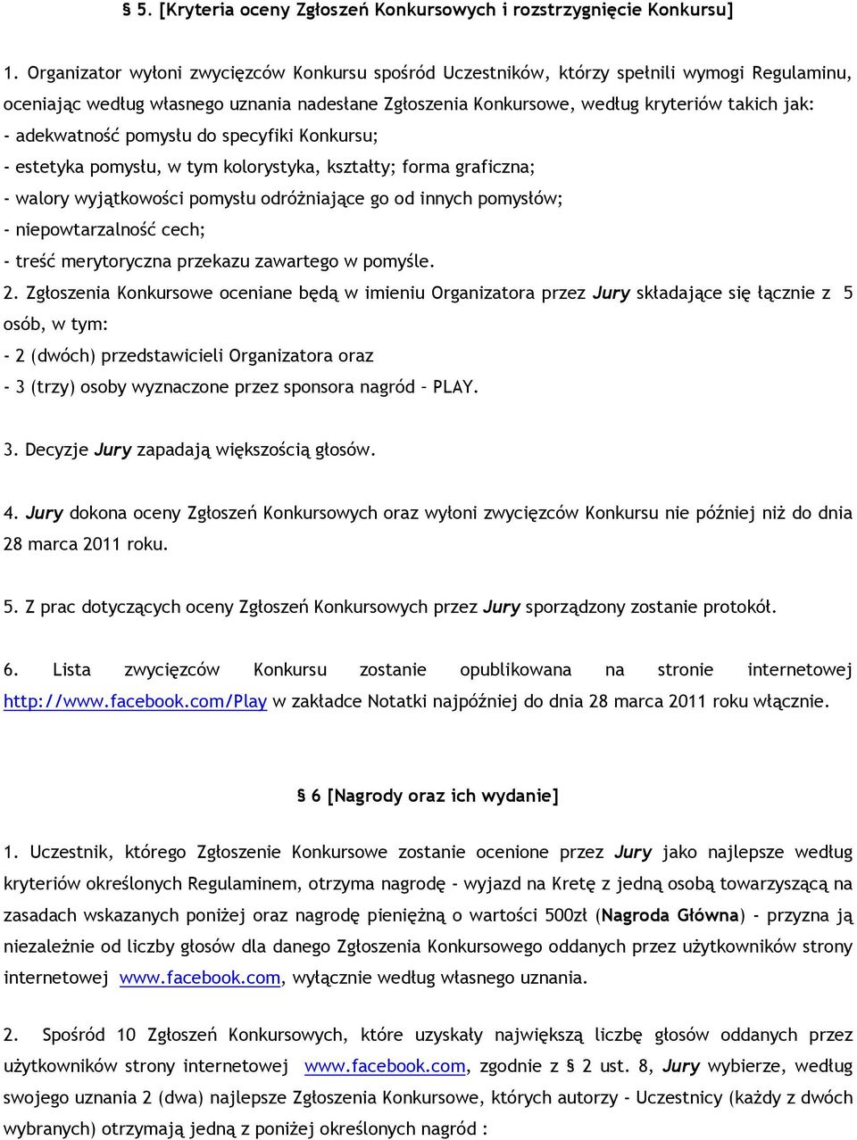 adekwatność pomysłu do specyfiki Konkursu; - estetyka pomysłu, w tym kolorystyka, kształty; forma graficzna; - walory wyjątkowości pomysłu odróżniające go od innych pomysłów; - niepowtarzalność cech;