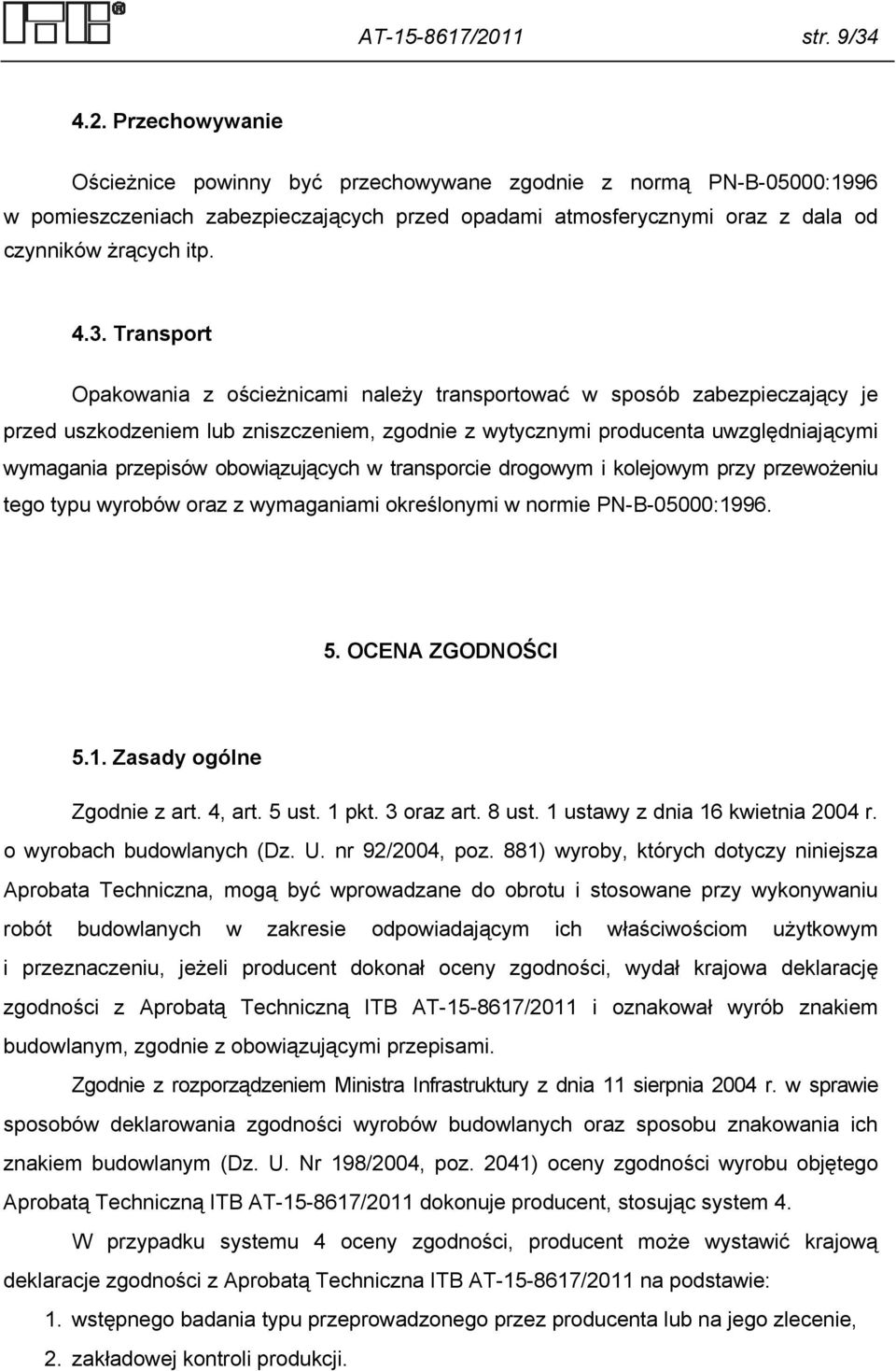 Przechowywanie Ościeżnice powinny być przechowywane zgodnie z normą PN-B-05000:1996 w pomieszczeniach zabezpieczających przed opadami atmosferycznymi oraz z dala od czynników żrących itp. 4.3.