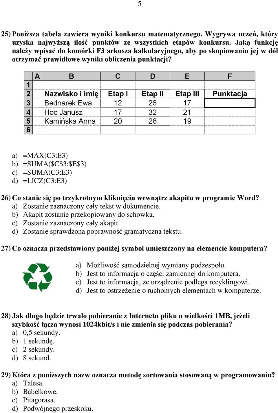 A B C D E F 1 2 Nazwisko i imię Etap I Etap II Etap III Punktacja 3 Bednarek Ewa 12 26 17 4 Hoc Janusz 17 32 21 5 Kamińska Anna 20 28 19 6 a) =MAX(C3:E3) b) =SUMA($C$3:$E$3) c) =SUMA(C3:E3) d)