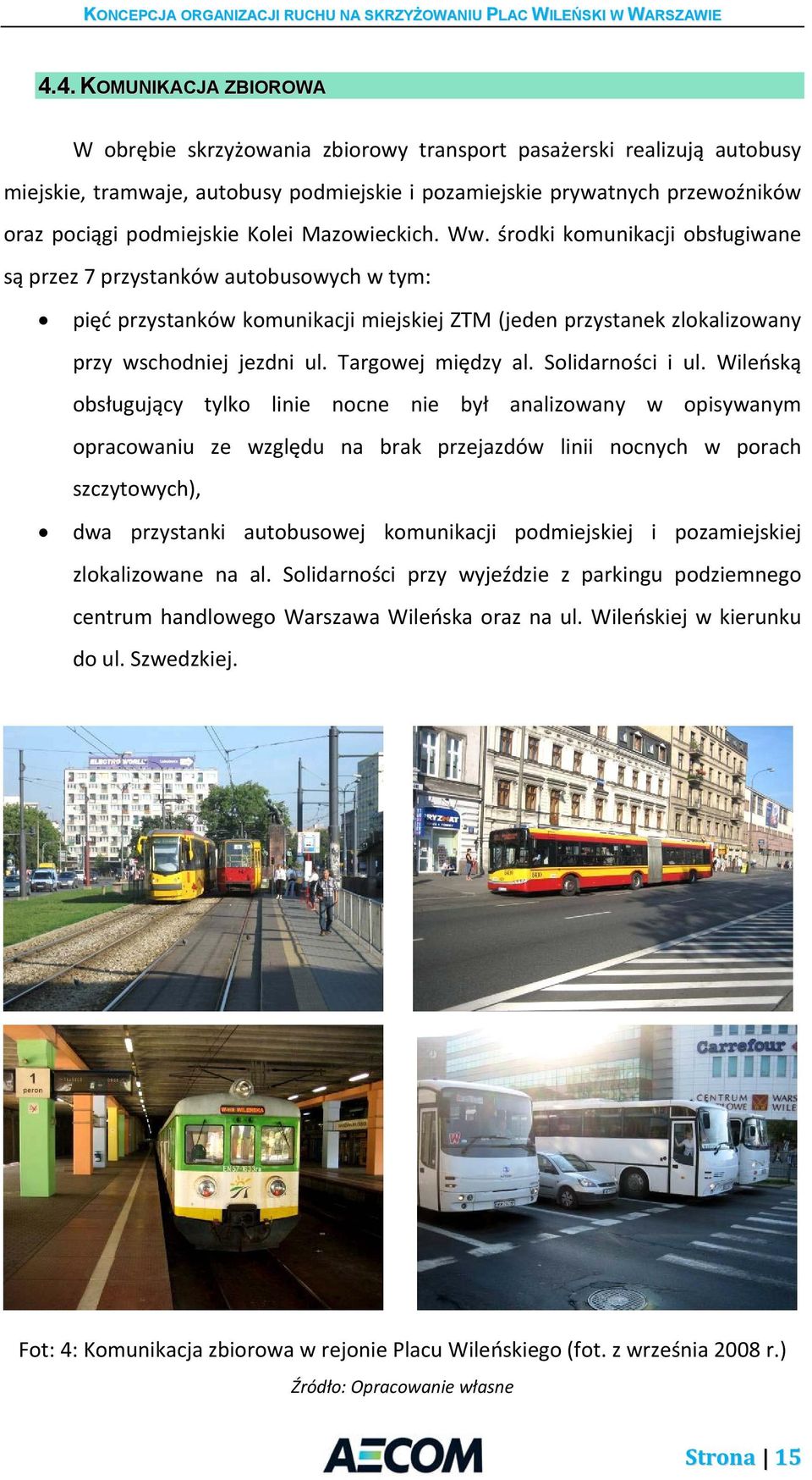 środki komunikacji obsługiwane są przez 7 przystanków autobusowych w tym: pięć przystanków komunikacji miejskiej ZTM (jeden przystanek zlokalizowany przy wschodniej jezdni ul. Targowej między al.