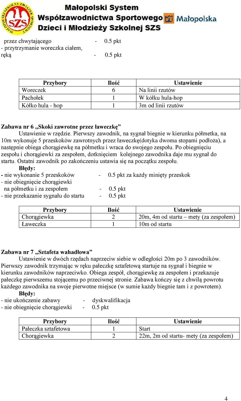 Pierwszy zawodnik, na sygnał biegnie w kierunku półmetka, na 10m wykonuje 5 przeskoków zawrotnych przez ławeczkę(dotyka dwoma stopami podłoża), a następnie obiega chorągiewkę na półmetku i wraca do