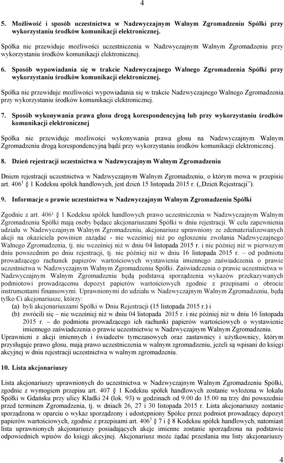 Sposób wykonywania prawa głosu drogą korespondencyjną lub przy wykorzystaniu środków komunikacji elektronicznej Spółka nie przewiduje możliwości wykonywania prawa głosu na Nadzwyczajnym Walnym