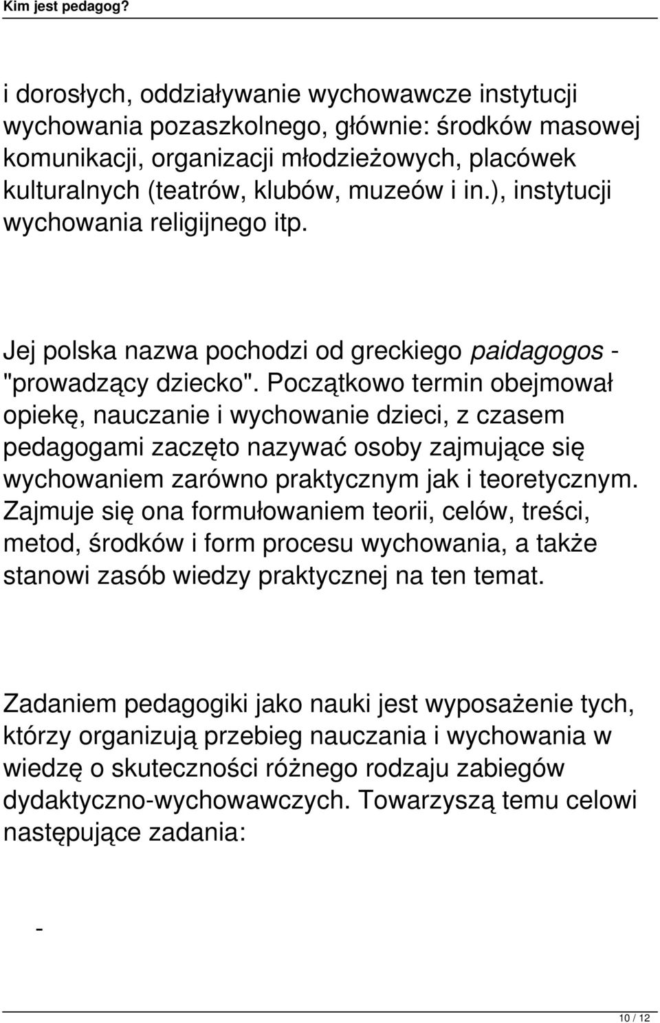 Początkowo termin obejmował opiekę, nauczanie i wychowanie dzieci, z czasem pedagogami zaczęto nazywać osoby zajmujące się wychowaniem zarówno praktycznym jak i teoretycznym.