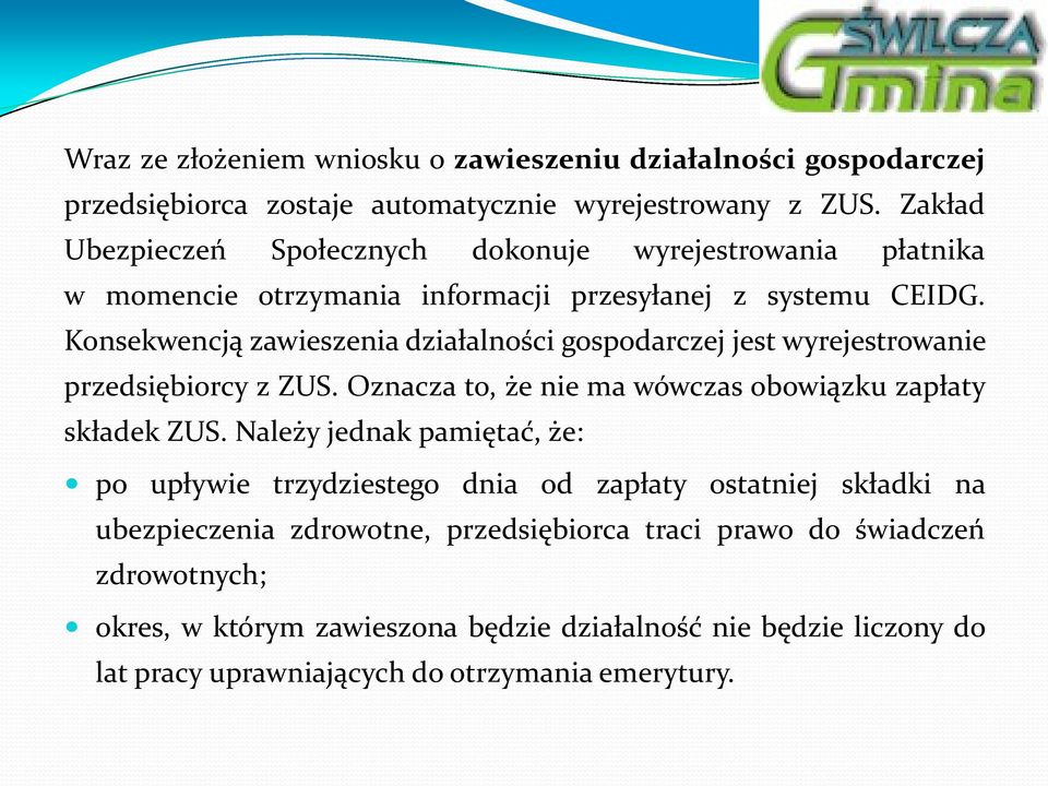 Konsekwencją zawieszenia działalności gospodarczej jest wyrejestrowanie przedsiębiorcy z ZUS. Oznacza to, że nie ma wówczas obowiązku zapłaty składek ZUS.