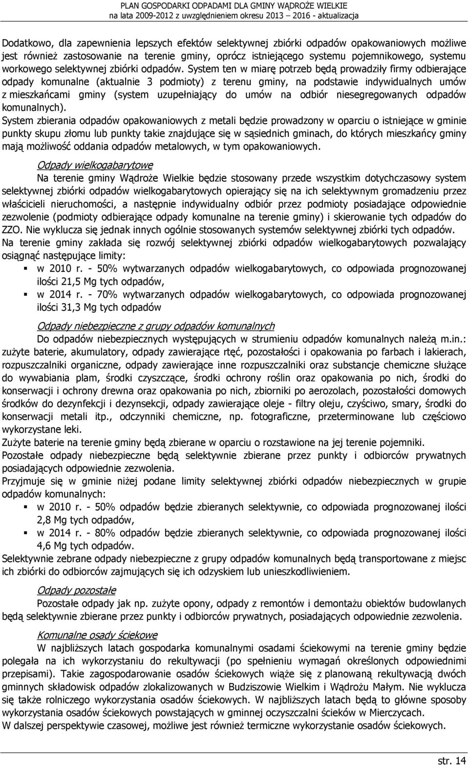 System ten w miarę potrzeb będą prowadziły firmy odbierające odpady komunalne (aktualnie 3 podmioty) z terenu gminy, na podstawie indywidualnych umów z mieszkańcami gminy (system uzupełniający do