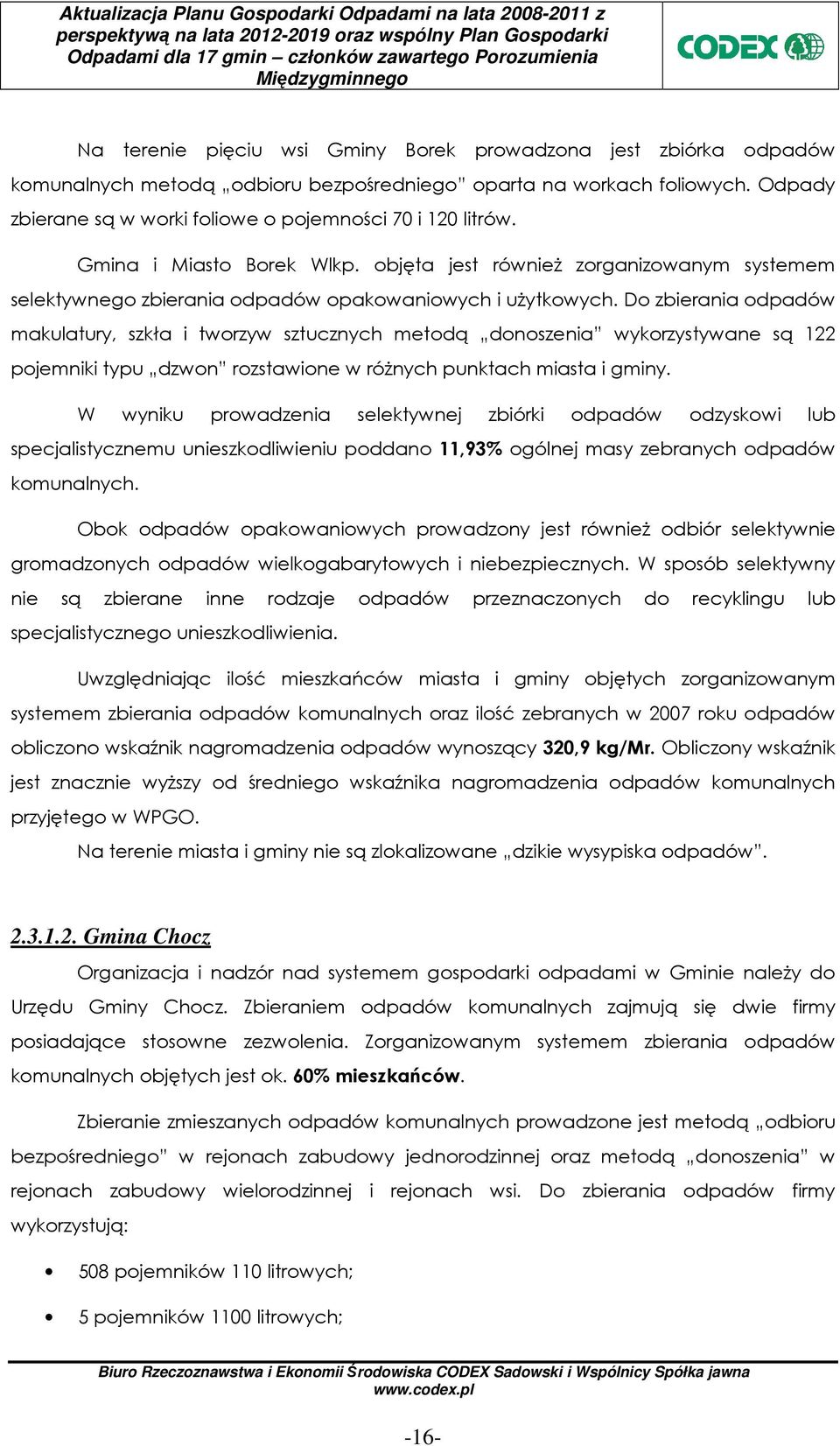 Do zbierania odpadów makulatury, szkła i tworzyw sztucznych metodą donoszenia wykorzystywane są 122 pojemniki typu dzwon rozstawione w róŝnych punktach miasta i gminy.