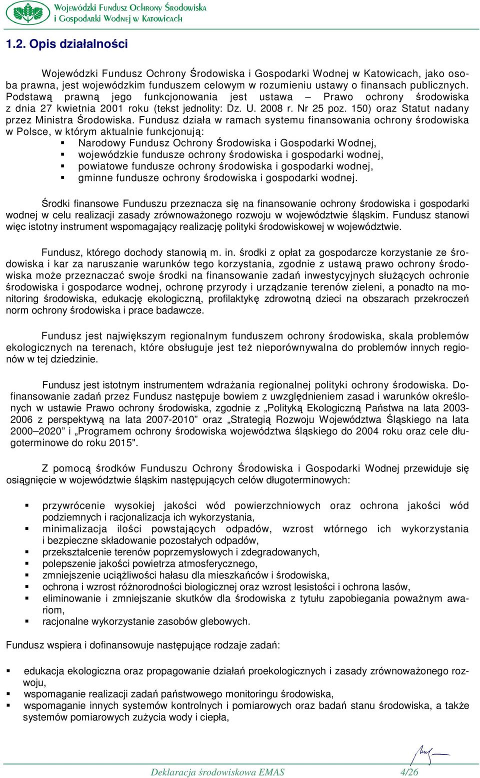 Fundusz działa w ramach systemu finansowania ochrony środowiska w Polsce, w którym aktualnie funkcjonują: Narodowy Fundusz Ochrony Środowiska i Gospodarki Wodnej, wojewódzkie fundusze ochrony