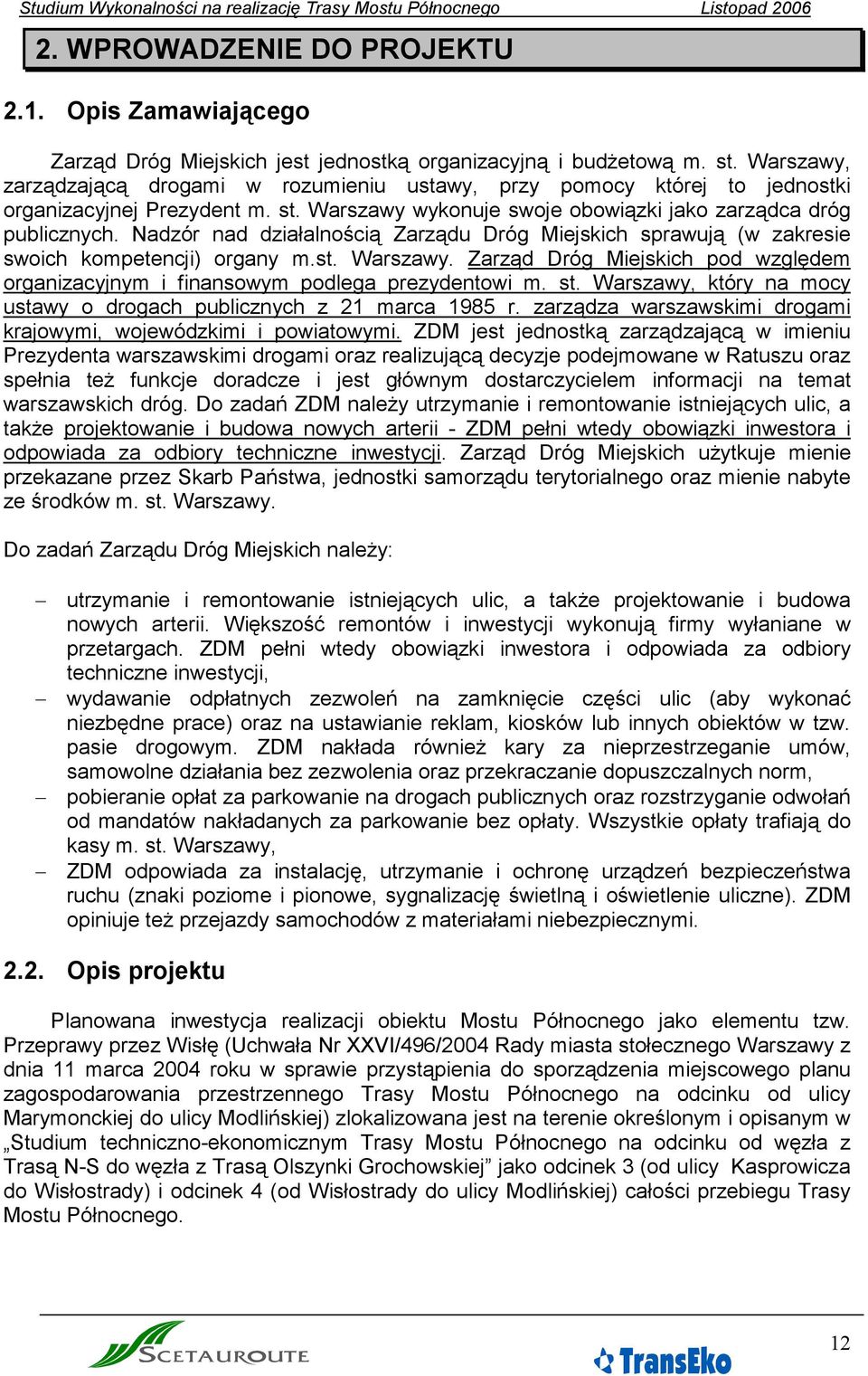Nadzór nad działalnością Zarządu Dróg Miejskich sprawują (w zakresie swoich kompetencji) organy m.st. Warszawy. Zarząd Dróg Miejskich pod względem organizacyjnym i finansowym podlega prezydentowi m.