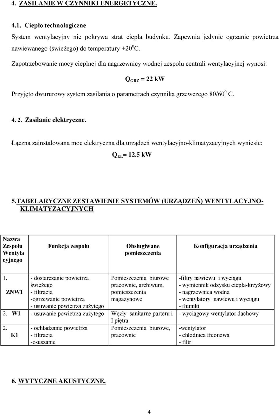 Zapotrzebowanie mocy cieplnej dla nagrzewnicy wodnej zespołu centrali wentylacyjnej wynosi: Q GRZ = 22 kw Przyjęto dwururowy system zasilania o parametrach czynnika grzewczego 80/60 0 C. 4. 2. Zasilanie elektryczne.