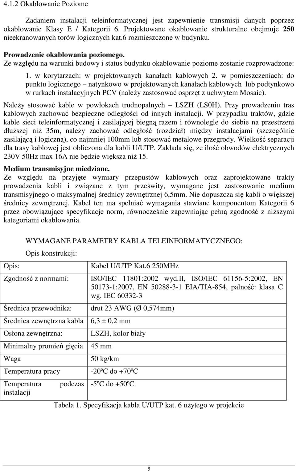 Ze względu na warunki budowy i status budynku okablowanie poziome zostanie rozprowadzone: 1. w korytarzach: w projektowanych kanałach kablowych 2.