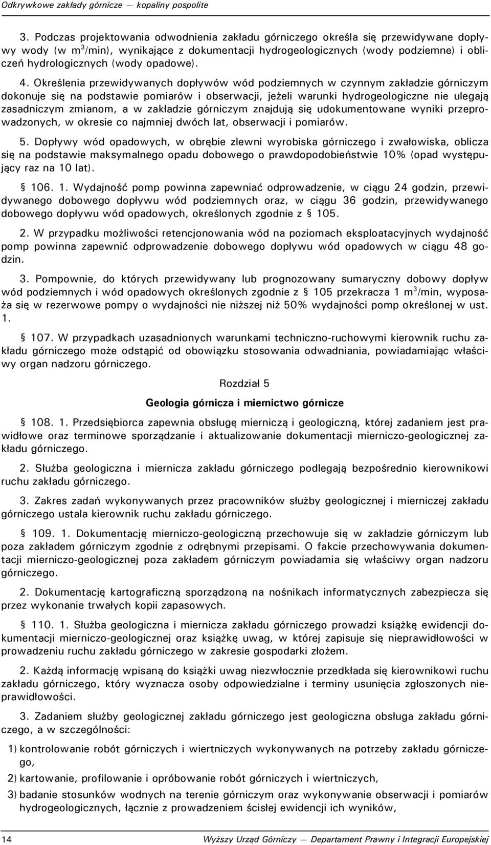 Określenia przewidywanych dopływów wód podziemnych w czynnym zakładzie górniczym dokonuje się na podstawie pomiarów i obserwacji, jeżeli warunki hydrogeologiczne nie ulegają zasadniczym zmianom, a w