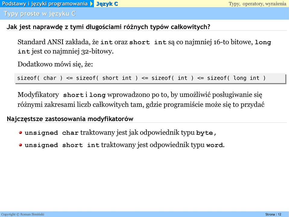 Dodatkowo mówi się, że: sizeof( char ) <= sizeof( short int ) <= sizeof( int ) <= sizeof( long int ) Modyfikatory short i long wprowadzono po to, by umożliwić