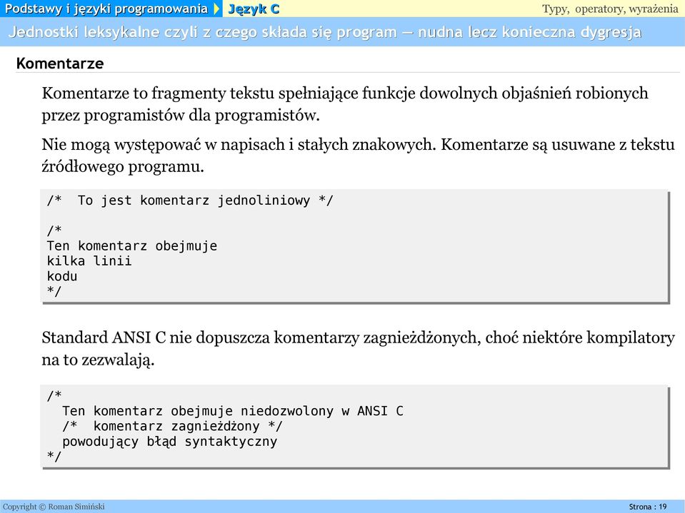 /* To jest komentarz jednoliniowy */ /* Ten komentarz obejmuje kilka linii kodu */ Standard ANSI C nie dopuszcza komentarzy zagnieżdżonych, choć niektóre