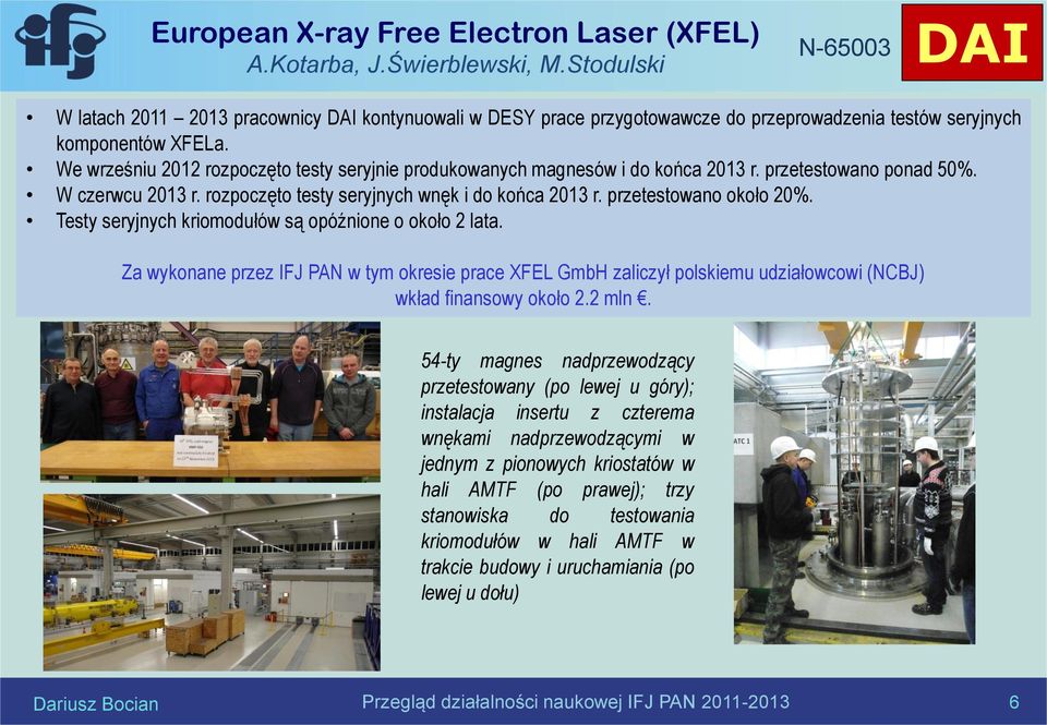 We wrześniu 2012 rozpoczęto testy seryjnie produkowanych magnesów i do końca 2013 r. przetestowano ponad 50%. W czerwcu 2013 r. rozpoczęto testy seryjnych wnęk i do końca 2013 r.