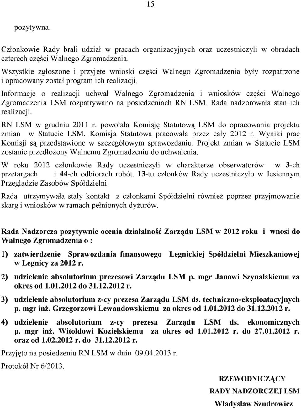 Informacje o realizacji uchwał Walnego Zgromadzenia i wniosków części Walnego Zgromadzenia LSM rozpatrywano na posiedzeniach RN LSM. Rada nadzorowała stan ich realizacji. RN LSM w grudniu 2011 r.