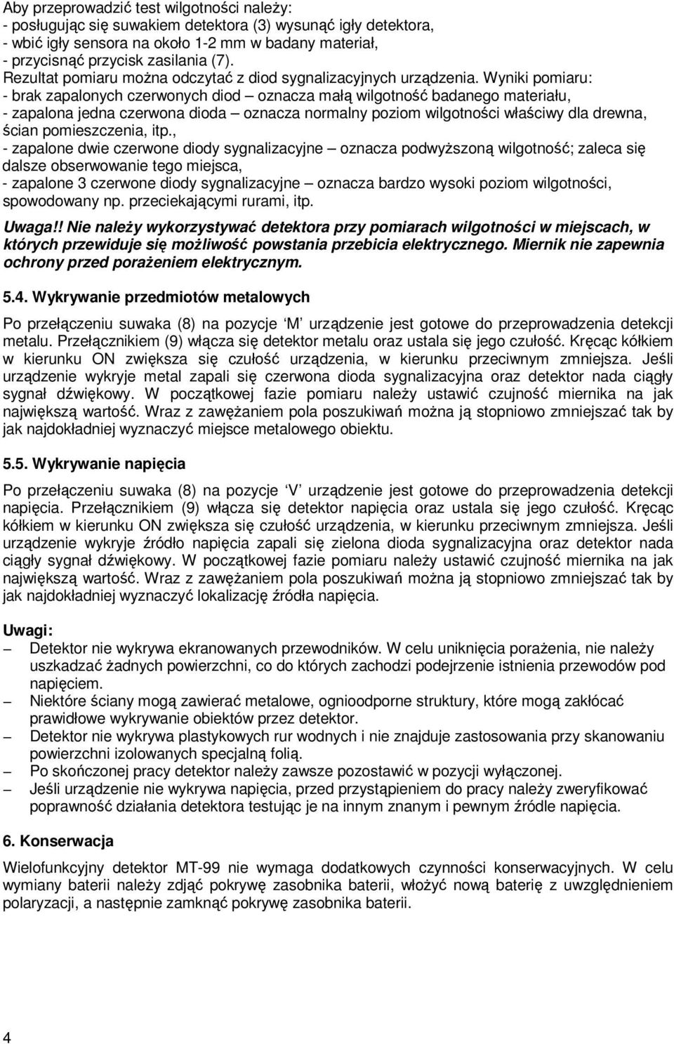 Wyniki pomiaru: - brak zapalonych czerwonych diod oznacza małą wilgotność badanego materiału, - zapalona jedna czerwona dioda oznacza normalny poziom wilgotności właściwy dla drewna, ścian