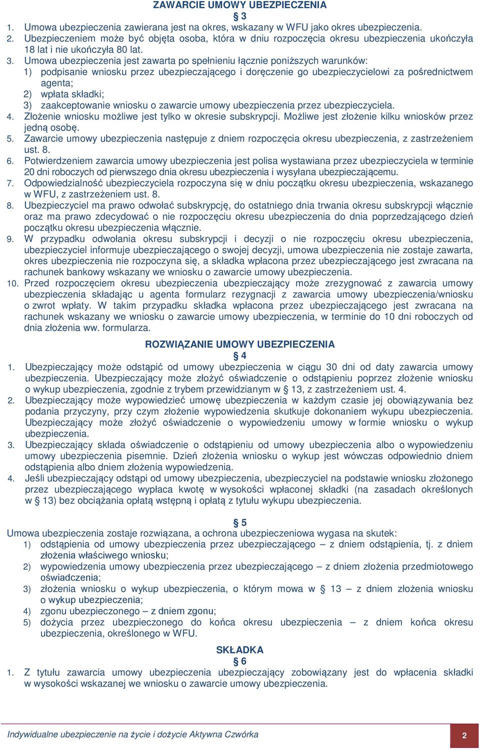 Umowa ubezpieczenia jest zawarta po spełnieniu łącznie poniższych warunków: 1) podpisanie wniosku przez ubezpieczającego i doręczenie go ubezpieczycielowi za pośrednictwem agenta; 2) wpłata składki;