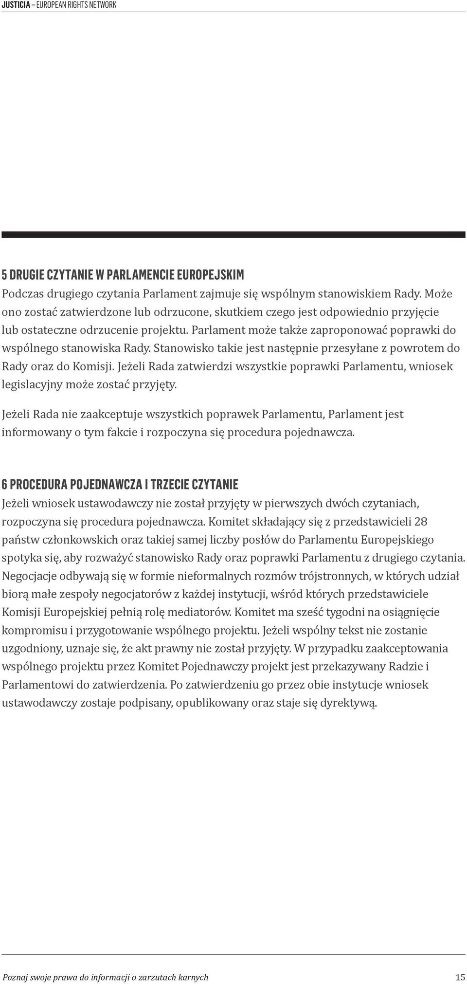 Stanowisko takie jest następnie przesyłane z powrotem do Rady oraz do Komisji. Jeżeli Rada zatwierdzi wszystkie poprawki Parlamentu, wniosek legislacyjny może zostać przyjęty.